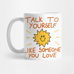 Talk to yourself like someone you love Mug